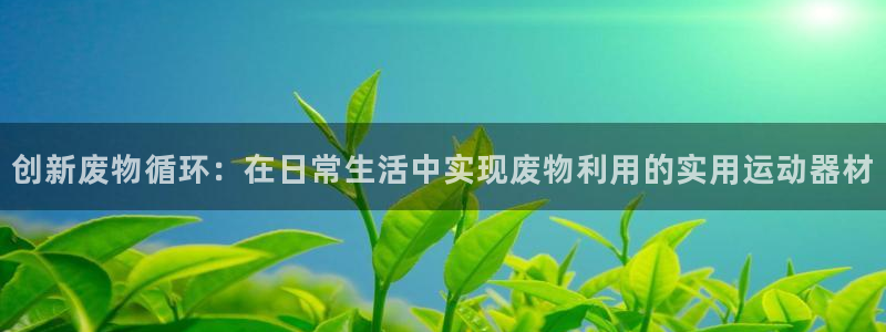 球速体育QsTY官网下载平台注册流程视频：创新废物循