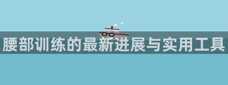 球速体育QsTY官方正版app娱乐代理怎么样：腰部训练的最新