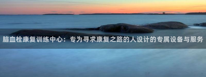 球速体育QsTY官方正版app开户：脑血栓康复训练中心：专为